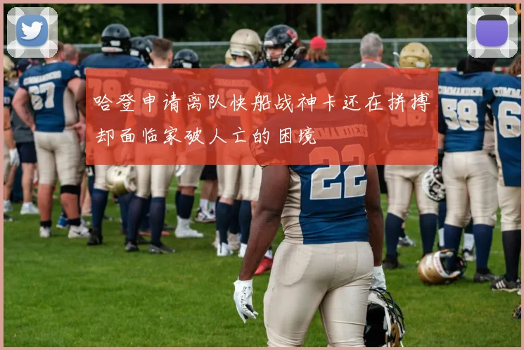 哈登申请离队快船战神卡还在拼搏却面临家破人亡的困境