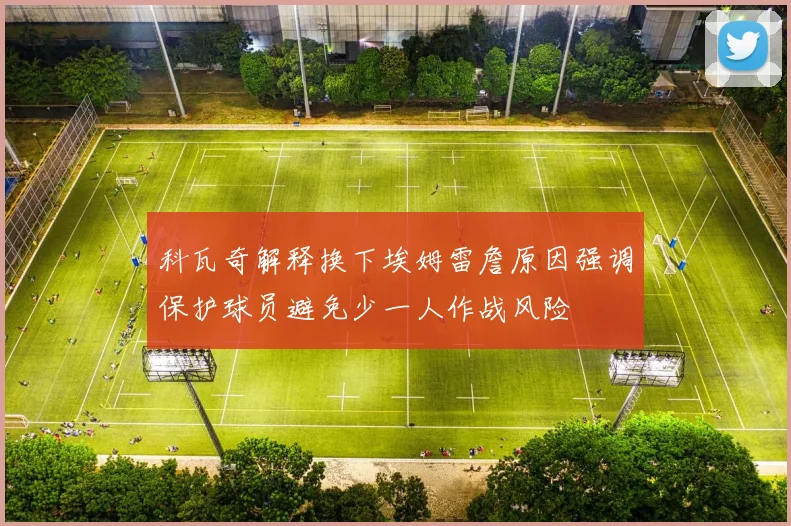 科瓦奇解释换下埃姆雷詹原因强调保护球员避免少一人作战风险