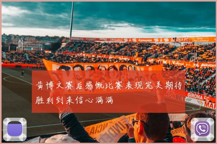 黄博文赛后感慨比赛表现完美期待胜利到来信心满满