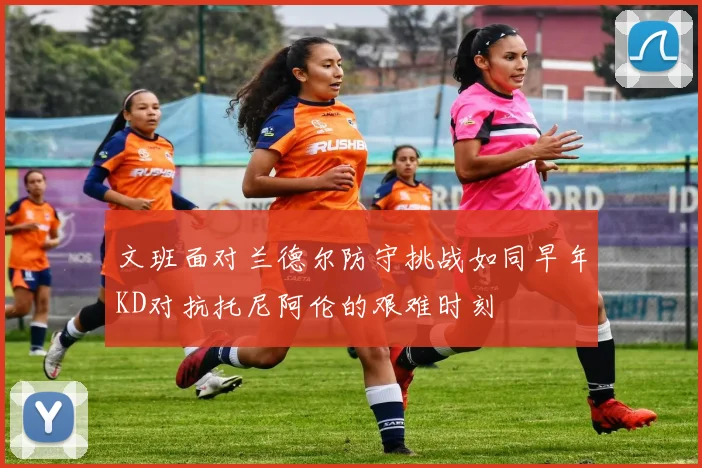 文班面对兰德尔防守挑战如同早年KD对抗托尼阿伦的艰难时刻
