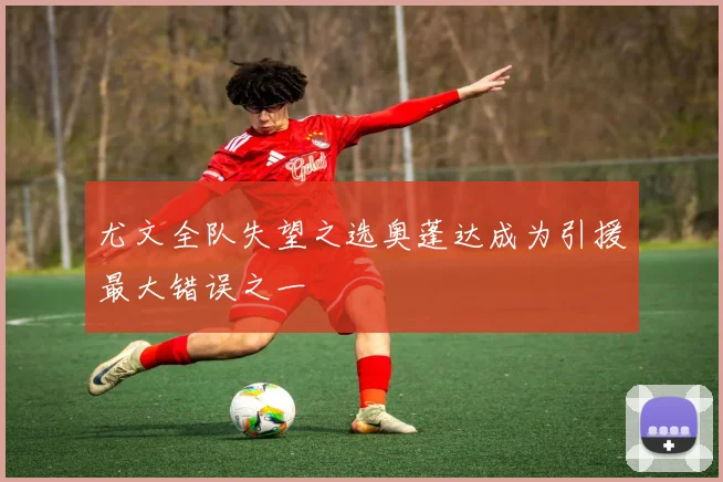 尤文全队失望之选奥蓬达成为引援最大错误之一