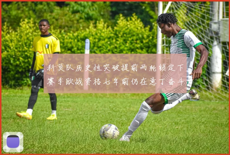 科莫队历史性突破提前两轮锁定下赛季欧战资格七年前仍在意丁奋斗