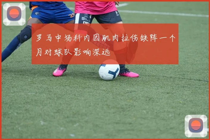 罗马中场科内因肌肉拉伤缺阵一个月对球队影响深远